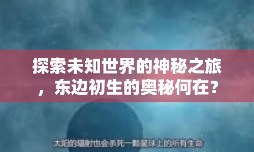 探索未知世界的神秘之旅，東邊初生的奧秘何在？