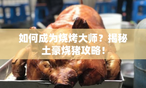 如何成為燒烤大師？揭秘土豪燒豬攻略！