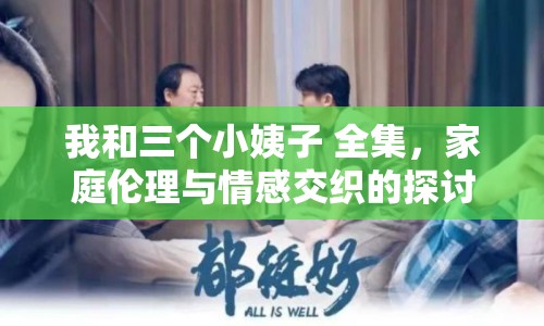 我和三個小姨子 全集，家庭倫理與情感交織的探討