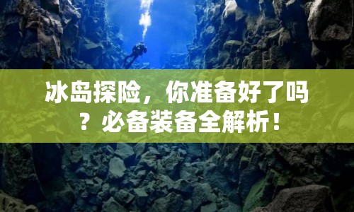 冰島探險，你準(zhǔn)備好了嗎？必備裝備全解析！