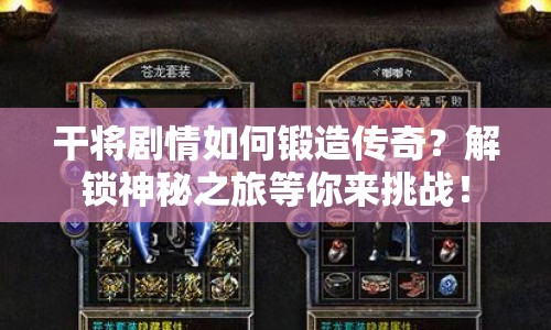 干將劇情如何鍛造傳奇？解鎖神秘之旅等你來挑戰(zhàn)！