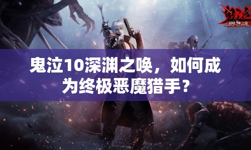 鬼泣10深淵之喚，如何成為終極惡魔獵手？