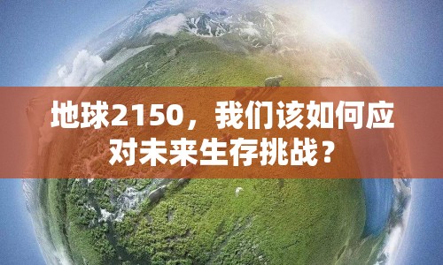 地球2150，我們?cè)撊绾螒?yīng)對(duì)未來生存挑戰(zhàn)？