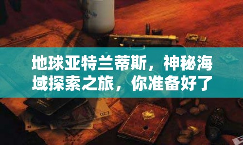 地球亞特蘭蒂斯，神秘海域探索之旅，你準(zhǔn)備好了嗎？