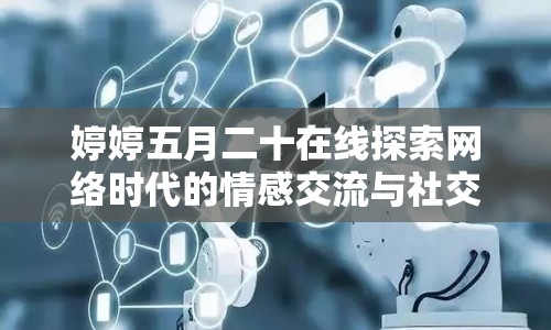 婷婷五月二十在線探索網(wǎng)絡(luò)時(shí)代的情感交流與社交變革