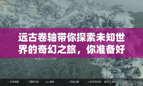 遠(yuǎn)古卷軸帶你探索未知世界的奇幻之旅，你準(zhǔn)備好了嗎？