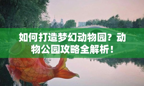 如何打造夢幻動物園？動物公園攻略全解析！