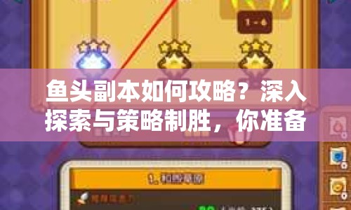 魚頭副本如何攻略？深入探索與策略制勝，你準(zhǔn)備好了嗎？