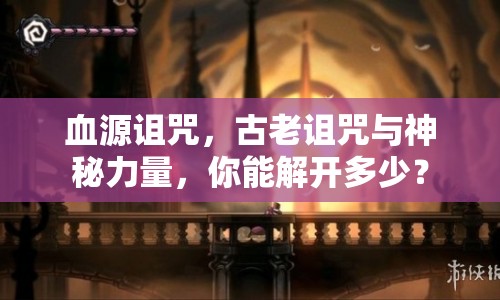 血源詛咒，古老詛咒與神秘力量，你能解開多少？