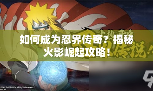 如何成為忍界傳奇？揭秘火影崛起攻略！