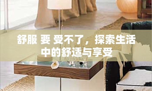 舒服 要 受不了，探索生活中的舒適與享受