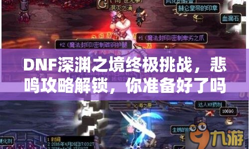 DNF深淵之境終極挑戰(zhàn)，悲鳴攻略解鎖，你準(zhǔn)備好了嗎？
