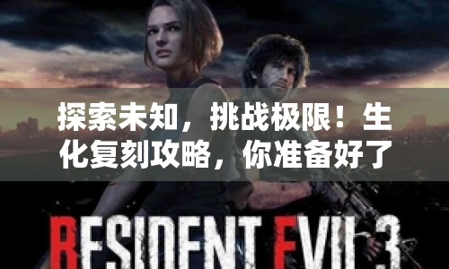 探索未知，挑戰(zhàn)極限！生化復(fù)刻攻略，你準(zhǔn)備好了嗎？