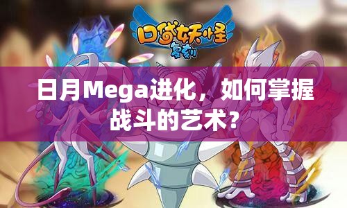 日月Mega進(jìn)化，如何掌握戰(zhàn)斗的藝術(shù)？