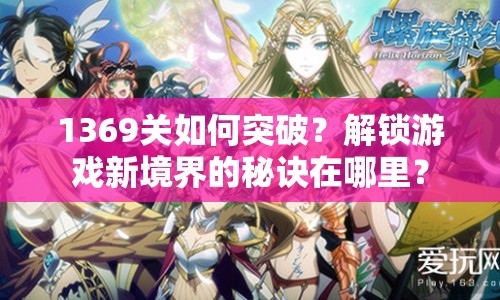 1369關(guān)如何突破？解鎖游戲新境界的秘訣在哪里？