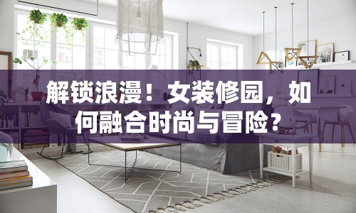 解鎖浪漫！女裝修園，如何融合時尚與冒險？