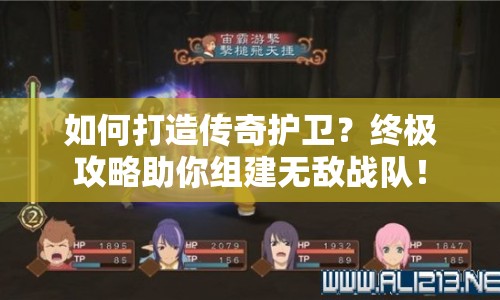 如何打造傳奇護(hù)衛(wèi)？終極攻略助你組建無敵戰(zhàn)隊(duì)！