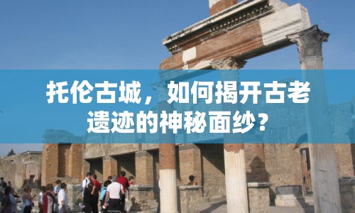 托倫古城，如何揭開古老遺跡的神秘面紗？