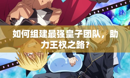 如何組建最強皇子團隊，助力王權之路？
