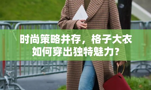時(shí)尚策略并存，格子大衣如何穿出獨(dú)特魅力？