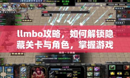 llmbo攻略，如何解鎖隱藏關(guān)卡與角色，掌握游戲精髓？