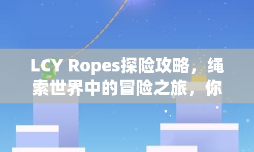 LCY Ropes探險(xiǎn)攻略，繩索世界中的冒險(xiǎn)之旅，你準(zhǔn)備好了嗎？