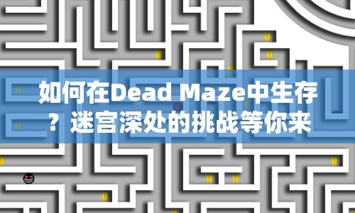 如何在Dead Maze中生存？迷宮深處的挑戰(zhàn)等你來(lái)征服！