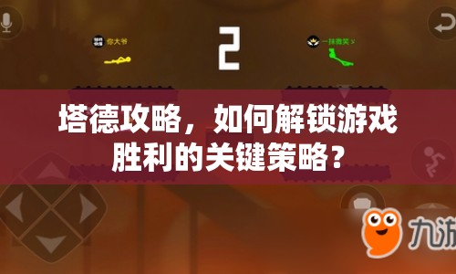 塔德攻略，如何解鎖游戲勝利的關(guān)鍵策略？