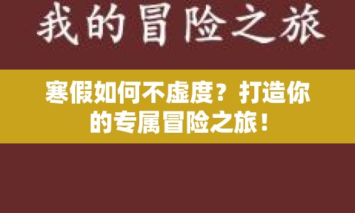 寒假如何不虛度？打造你的專屬冒險(xiǎn)之旅！