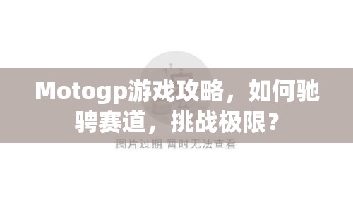 Motogp游戲攻略，如何馳騁賽道，挑戰(zhàn)極限？
