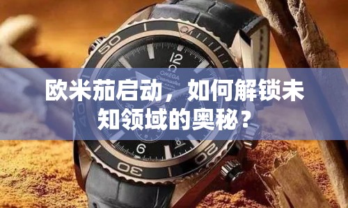歐米茄啟動(dòng)，如何解鎖未知領(lǐng)域的奧秘？