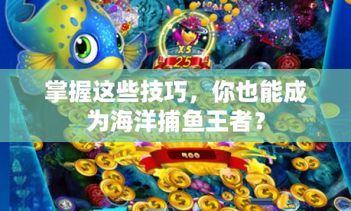 掌握這些技巧，你也能成為海洋捕魚王者？
