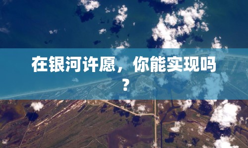 在銀河許愿，你能實(shí)現(xiàn)嗎？