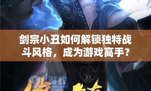 劍宗小丑如何解鎖獨(dú)特戰(zhàn)斗風(fēng)格，成為游戲高手？