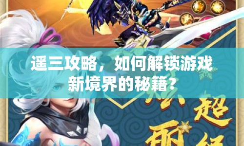 遙三攻略，如何解鎖游戲新境界的秘籍？