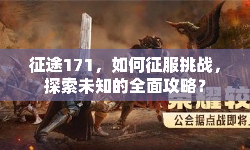 征途171，如何征服挑戰(zhàn)，探索未知的全面攻略？