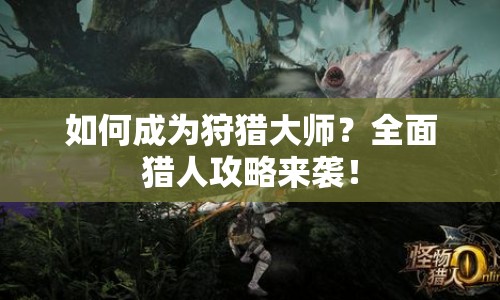 如何成為狩獵大師？全面獵人攻略來襲！