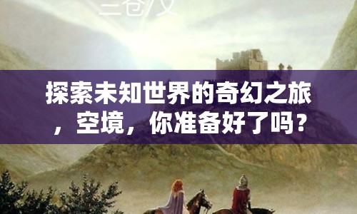 探索未知世界的奇幻之旅，空境，你準(zhǔn)備好了嗎？