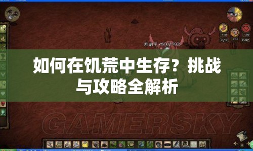 如何在饑荒中生存？挑戰(zhàn)與攻略全解析