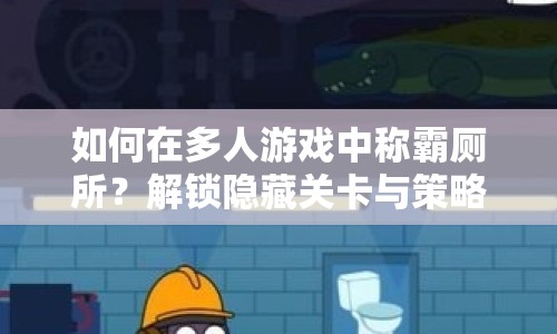如何在多人游戲中稱霸廁所？解鎖隱藏關(guān)卡與策略技巧！