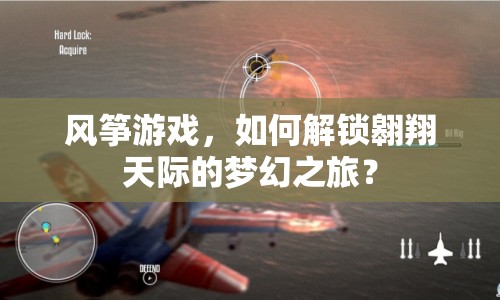 風(fēng)箏游戲，如何解鎖翱翔天際的夢幻之旅？