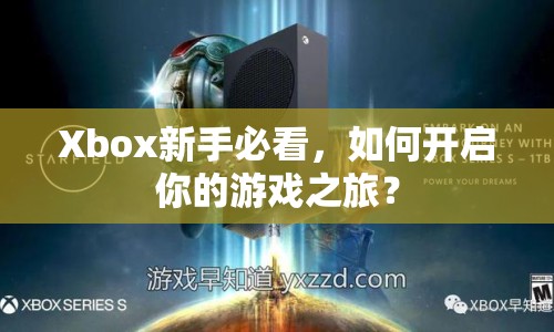 Xbox新手必看，如何開啟你的游戲之旅？