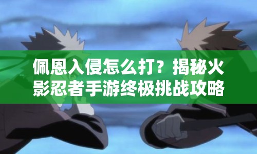 佩恩入侵怎么打？揭秘火影忍者手游終極挑戰(zhàn)攻略