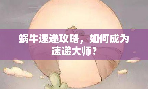 蝸牛速遞攻略，如何成為速遞大師？