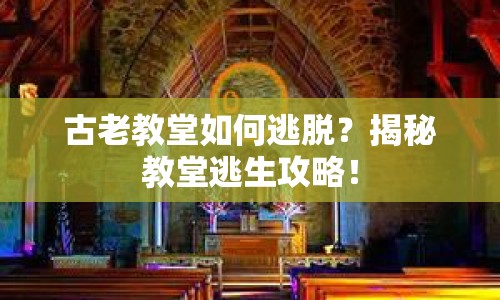 古老教堂如何逃脫？揭秘教堂逃生攻略！