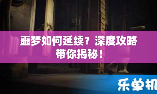 噩夢如何延續(xù)？深度攻略帶你揭秘！