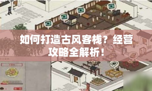 如何打造古風(fēng)客棧？經(jīng)營(yíng)攻略全解析！