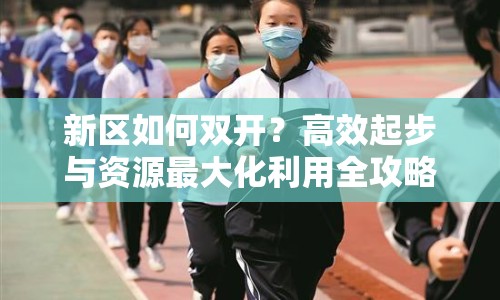 新區(qū)如何雙開(kāi)？高效起步與資源最大化利用全攻略！
