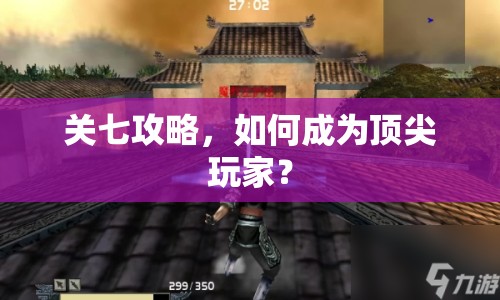 關(guān)七攻略，如何成為頂尖玩家？