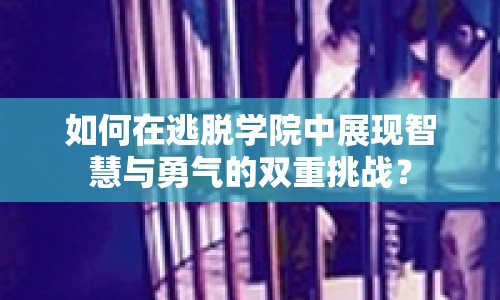 如何在逃脫學(xué)院中展現(xiàn)智慧與勇氣的雙重挑戰(zhàn)？